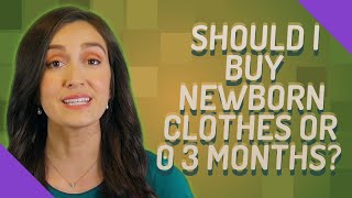 Should I buy newborn clothes or 0 3 months?