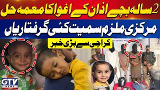 Karachi Kidnapping Case Solved | Two-Year-Old Azan's Father's Close Friend Arrested | GTV News