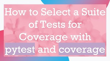 How to Select a Suite of Tests for Coverage with pytest and coverage