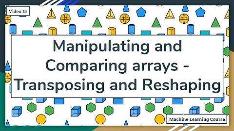 Manipulating and comparing arrays with NumPy - Reshaping and Transposing arrays - 15
