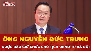 Ông Nguyễn Đức Trung được bầu giữ chức Chủ tịch UBND TP Hà Nội | Tin nhanh