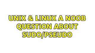 Unix & Linux: A noob question about sudo/pseudo Wealth
