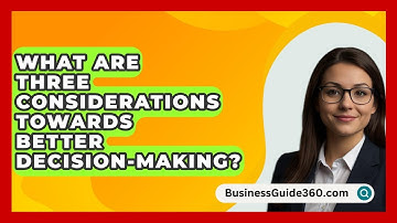What Are Three Considerations Towards Better Decision-Making? - BusinessGuide360.com