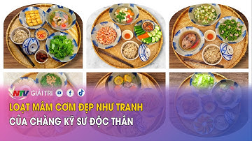 Loạt mâm cơm đẹp như tranh của chàng kỹ sư độc thân