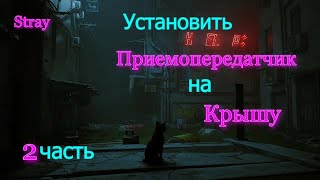 STRAY-Прохождение игры -Установить приемопередатчик на крышу - 2 часть.