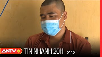 Tin Nhanh 20h Ngày 21/2: Bắt Tạm Giam Đối Tượng Dùng Hung Khí Tấn Công Cán Bộ Công An | ANTV