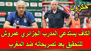 الكاف يستدعي المدرب الجزائري عامل عمروش من أجل التحقيق بعد تصريحاته ضد المغرب