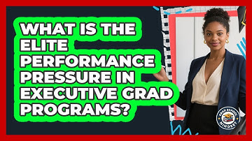 What Is The Elite Performance Pressure In Executive Grad Programs? - Grad School Mindset