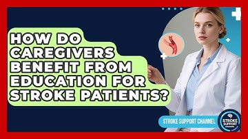 How Do Caregivers Benefit From Education for Stroke Patients? | Stroke Support Channel