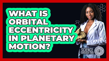 What Is Orbital Eccentricity In Planetary Motion? - Science Through Time