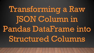 Transforming a Raw JSON Column in Pandas DataFrame into Structured Columns