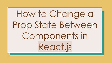 How to Change a Prop State Between Components in React.js