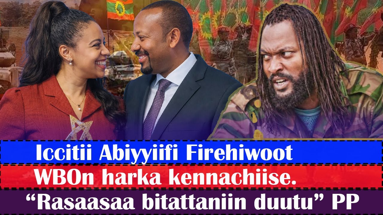 WBOn harka kennachiise..Iccitii Abiyyiifi Firehiwoot..“Rasaasaa bitattaniin duutu” PP..