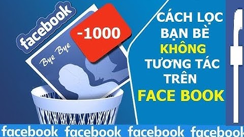 Cách lọc bạn bè không tương tác trên facebook cực dễ