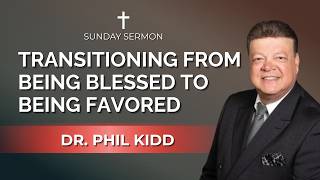 Transitioning From Being Blessed to Being Favored | Dr. Phil Kidd