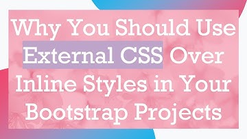 Why You Should Use External CSS Over Inline Styles in Your Bootstrap Projects