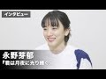 永野芽郁、朝ドラ以来の映画に不安も!? 映画『君は月夜に光り輝く』インタビュー