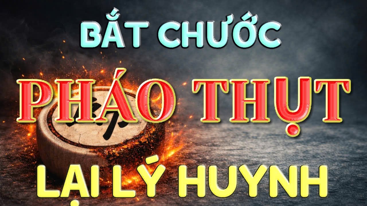 💥 [ CỜ TƯỚNG ] BẮT CHƯỚC CHIÊU PHÁO THỤT LẠI LÝ HUYNH
