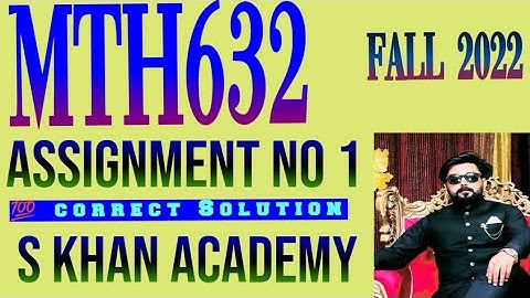 MTH632 ASSIGNMENT NO 1 CORRECT SOLUTION.||S KHAN ACADEMY||