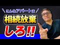 借金まみれのアパートは相続放棄しなさい！不動産投資の闇【605】