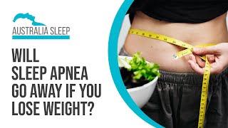 Will sleep apnea go away if you lose weight?