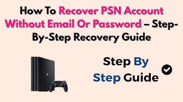 How To Recover PSN Account Without Email Or Password – Step-By-Step Recovery Guide