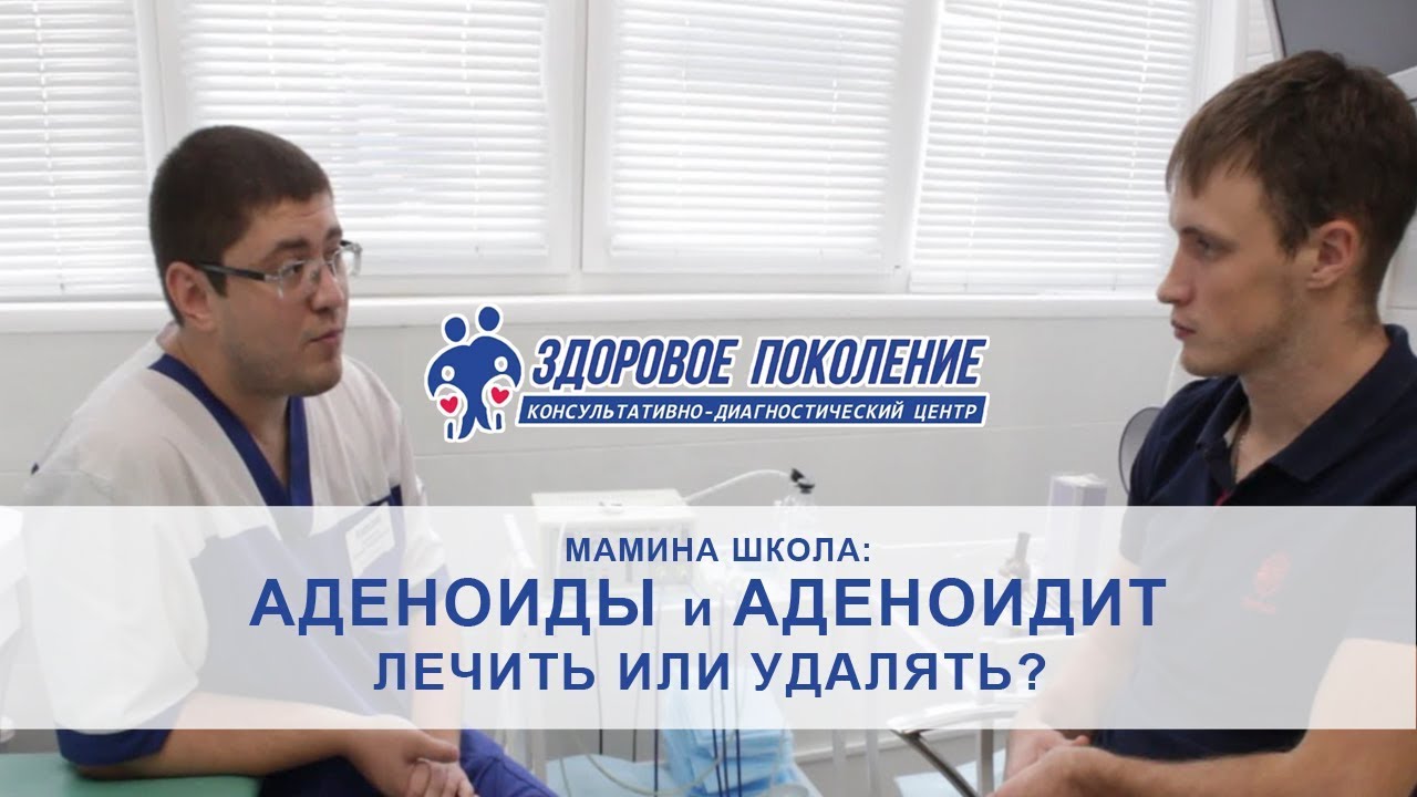 АДЕНОИДЫ и АДЕНОИДИТ. Лечить или удалять? Клиника "Здоровое поколение ...