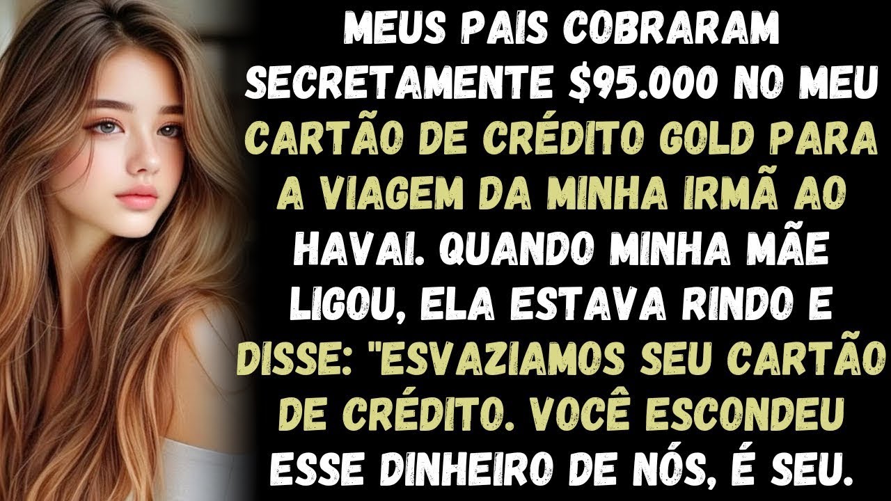 Meus pais gastaram 95 mil dólares no meu cartão de crédito gold para a viagem da minha irmã para o