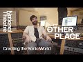 The Other Place | How We Made It: Creating the Sonic World | National Theatre
