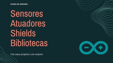 Curso de Arduino #004: Conheça os Sensores, Atuadores, Shields e Bibliotecas