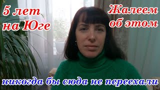 НИКОГДА БЫ СЮДА НЕ ПЕРЕЕХАЛИ, 5 лет на Юге, Жалеем ли  об этом!? Переезд на Юг