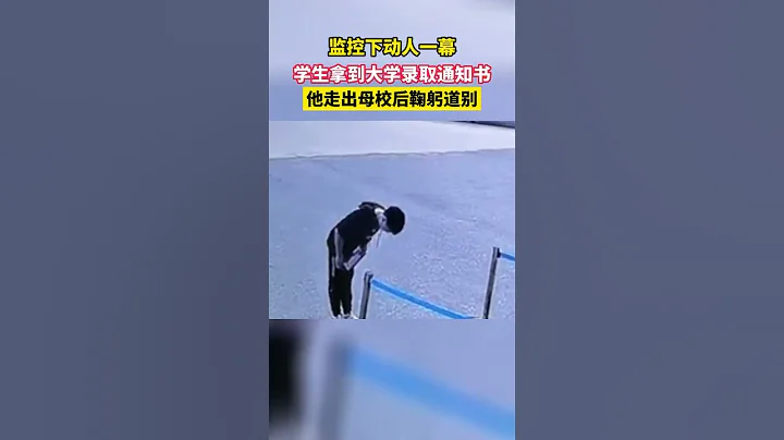 监控下动人一幕，学生拿到大学录取通知书，他走出母校后鞠躬道别。 - 天天要闻