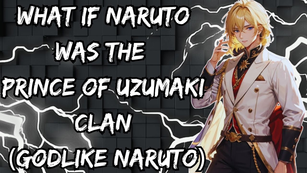 WHAT IF NARUTO WAS THE PRINCE OF UZUMAKI CLAN (GODLIKE NARUTO)