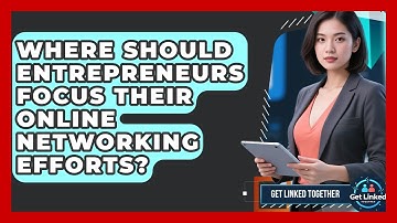 Where Should Entrepreneurs Focus Their Online Networking Efforts? | Get Linked Together News