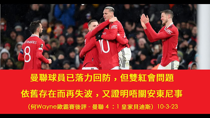 曼聯球員已落力回防，但雙紅會問題依舊存在而再失波，又證明唔關安東尼事（何Wayne歐霸賽後評 - 曼聯 4 ：1 皇家貝迪斯）10-3-23 - 天天要聞