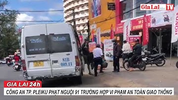 Gia Lai 24h: Công an TP. Pleiku phạt nguội 91 trường hợp vi phạm an toàn giao thông
