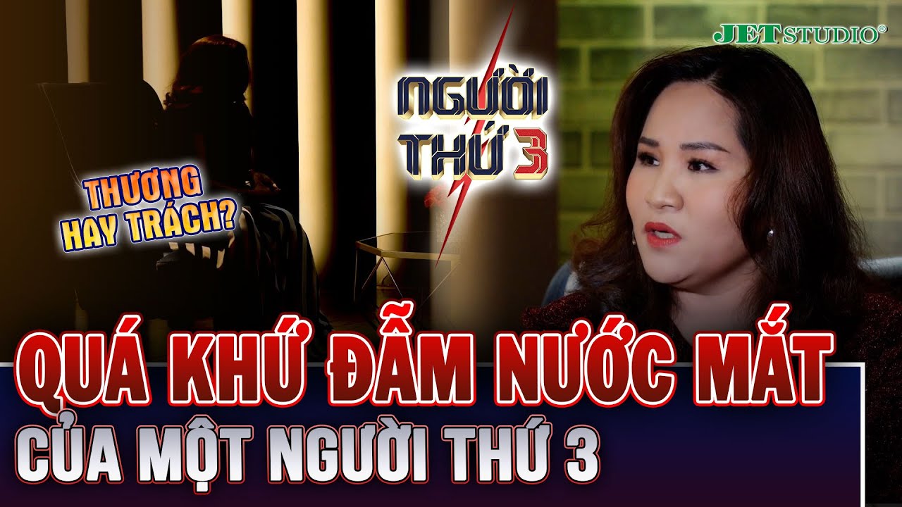 Người Thứ 3: Quá khứ ĐẪM NƯỚC MẮT của người phụ nữ trước khi LÀM NGƯỜI THỨ 3, thương hay trách?
