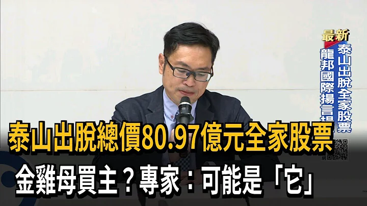 泰山出脱总价80.97亿元全家股票　金鸡母买主？专家：可能是“它”－民视新闻 - 天天要闻