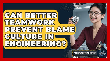 Can Better Teamwork Prevent Blame Culture In Engineering? - Your Engineering Future