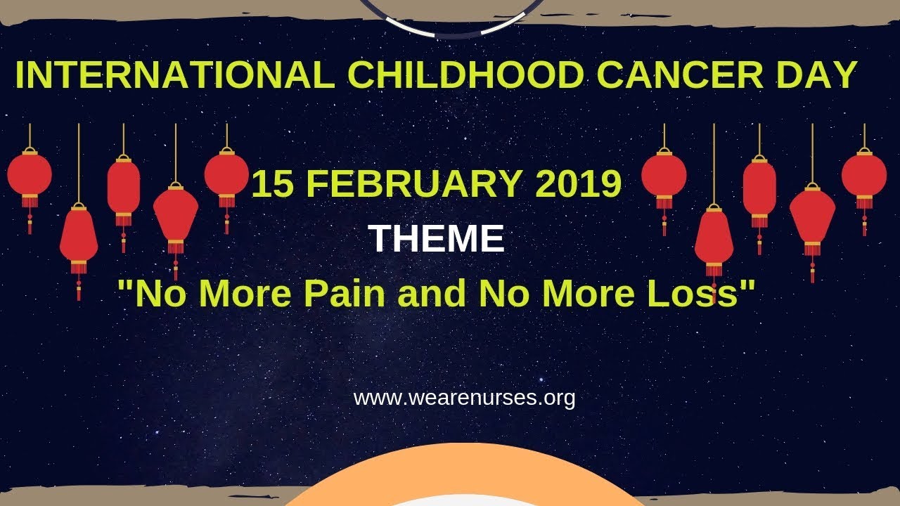 INTERNATIONAL CHILDHOOD CANCER DAY (ICCD) 2019//Theme:No More Pain and No More Loss// 15 FEB 2019