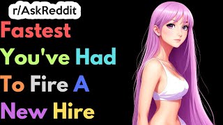 Fastest You've Had To Fire A New Hire | Ask Reddit