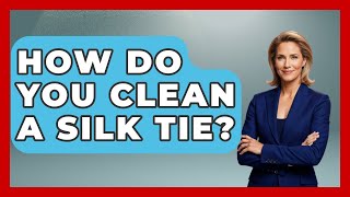 How Do You Clean A Silk Tie? - The Sharp Dressed Gent