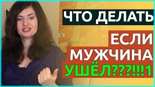 Что делать, если мужчина УШЕЛ