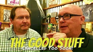 The Good Stuff - TV Shows Cancelled Too Soon!