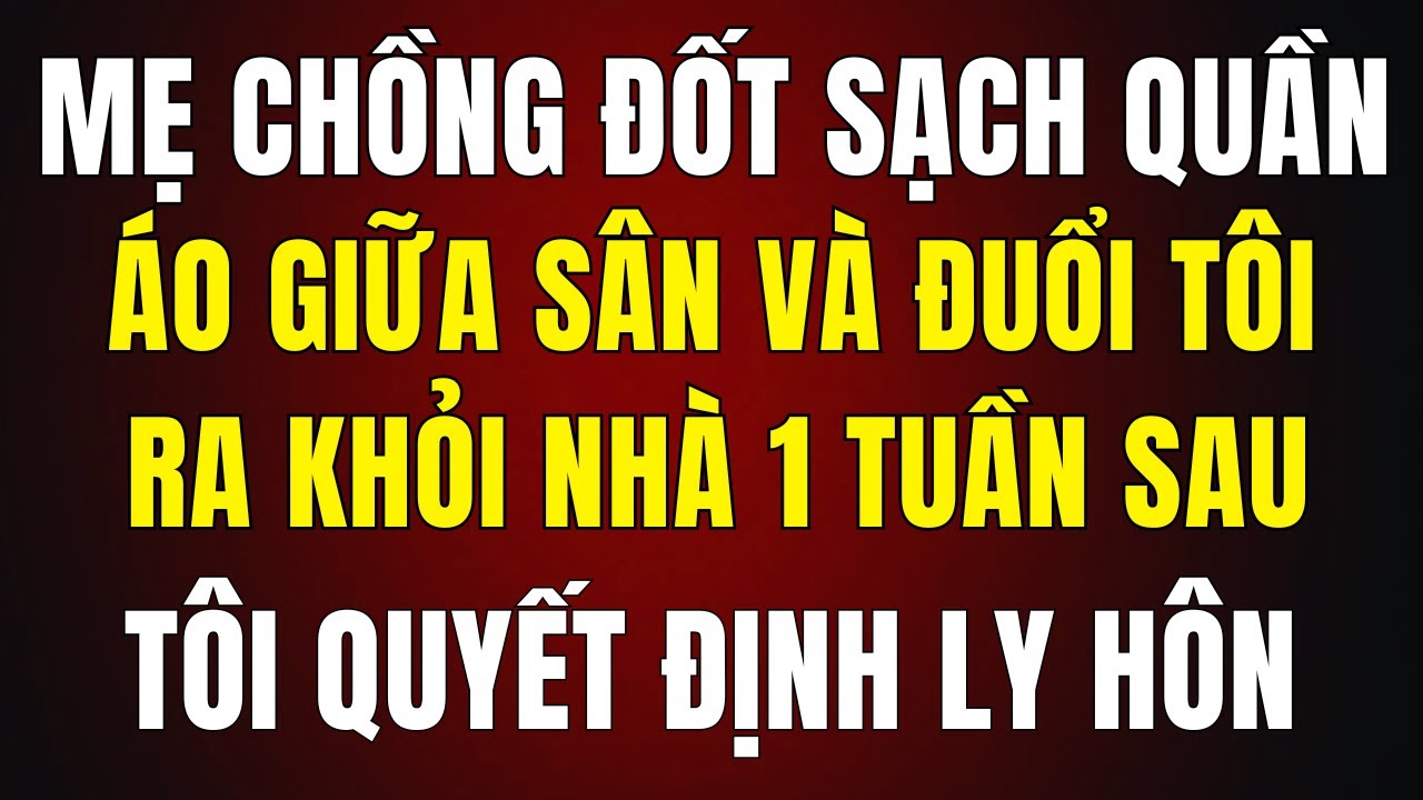 Bị Mẹ Chồng Đốt Sạch Quần Áo, Đuổi Ra Khỏi Nhà Trong Đêm — 1 Tuần Sau Tôi Ly Hôn