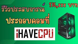 รีวิว ประกอบคอมที่ IHAVECPU สาขาบางนา 175,xxx บาท จะดีมั้ย ? เครื่องต่อไปซื้อที่ไหนดี ? เล่าตามจริง!