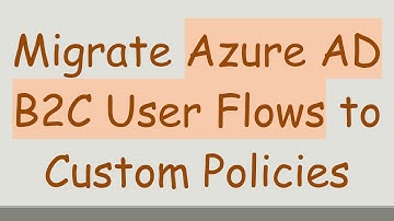 Migrate Azure AD B2C User Flows to Custom Policies