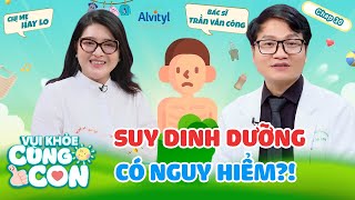 Vui Khỏe Cùng Con #30 | Suy dinh dưỡng không đơn giản - ba mẹ đừng chủ quan