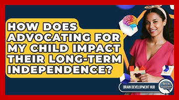 How Does Advocating For My Child Impact Their Long-term Independence? - Brain Development Hub