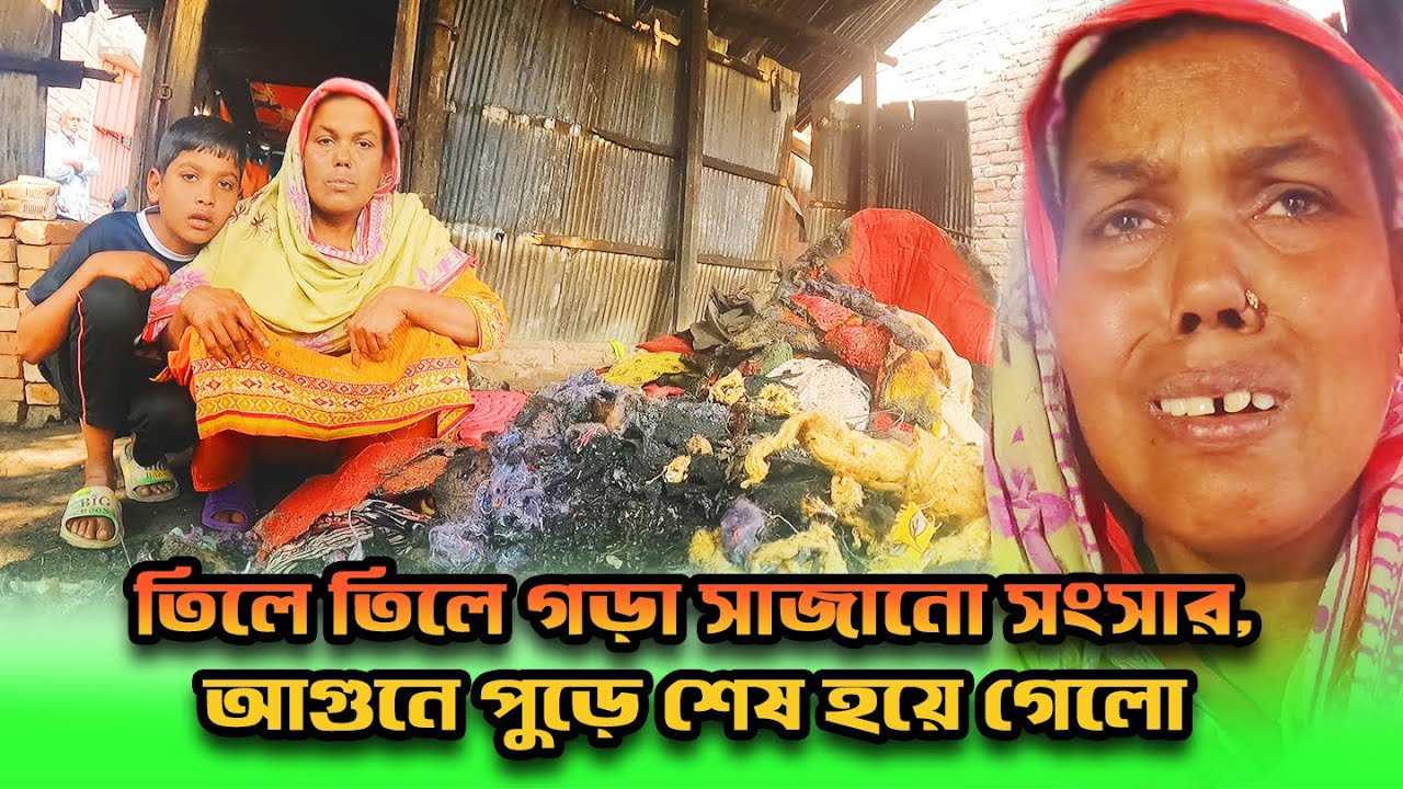 912- তিলে তিলে গড়া সাজানো সংসার আগুনে পুড়ে শেষ হয়ে গেলো